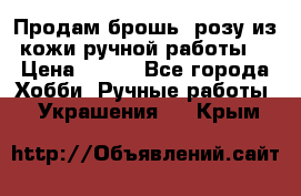 Продам брошь- розу из кожи ручной работы. › Цена ­ 900 - Все города Хобби. Ручные работы » Украшения   . Крым